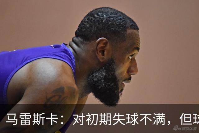 马雷斯卡：对初期失球不满，但球队的表现令人欣慰
